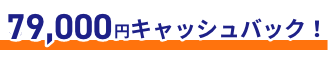 79,000円キャッシュバック！