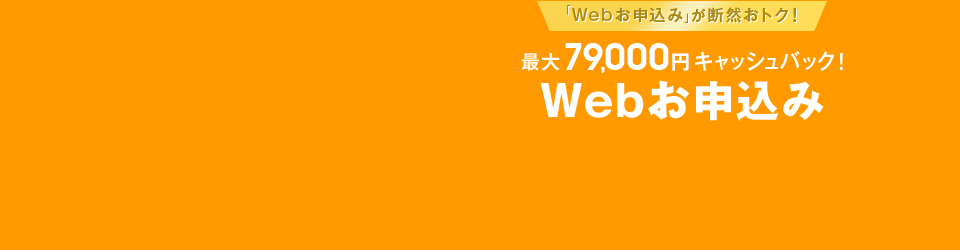 最大79,000円キャッシュバック！Webお申し込み