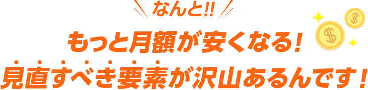 なんと!!もっと月額が安くなる！ 見直すべき要素が沢山あるんです！